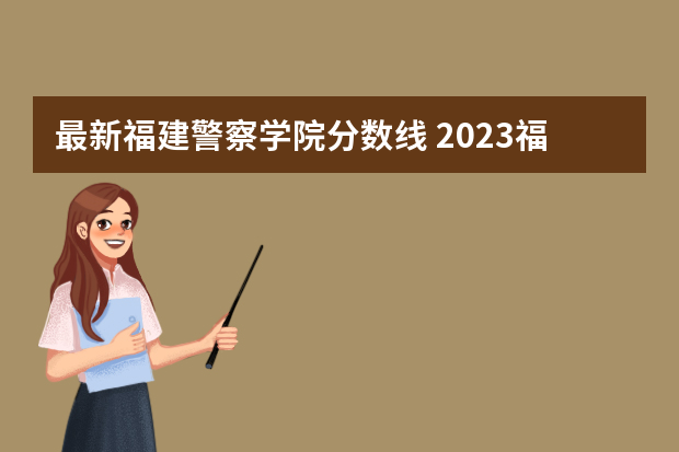 最新福建警察学院分数线 2023福建警察学院提前批分数线